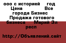 ооо с историей (1 год) › Цена ­ 300 000 - Все города Бизнес » Продажа готового бизнеса   . Марий Эл респ.